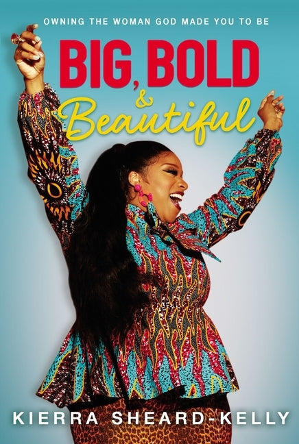 Big, Bold, and Beautiful: Owning the Woman God Made You to Be by Sheard-Kelly, Kierra