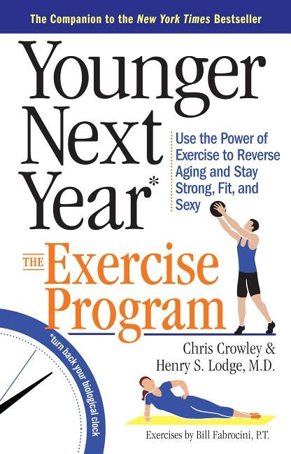 Younger Next Year: The Exercise Program: Use the Power of Exercise to Reverse Aging and Stay Strong, Fit, and Sexy by Crowley, Chris