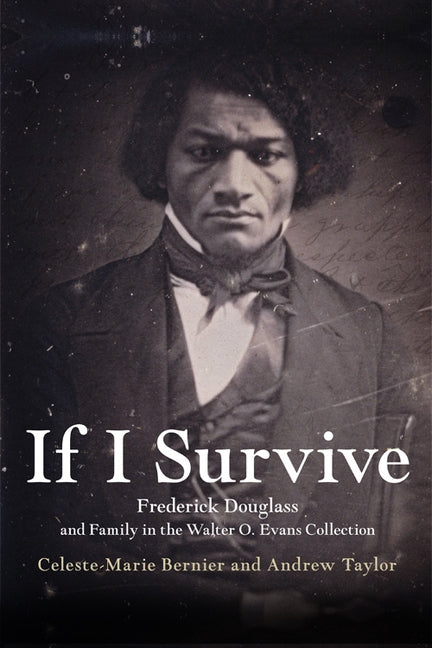 If I Survive: Frederick Douglass and Family in the Walter O. Evans Collection by Bernier, Celeste-Marie