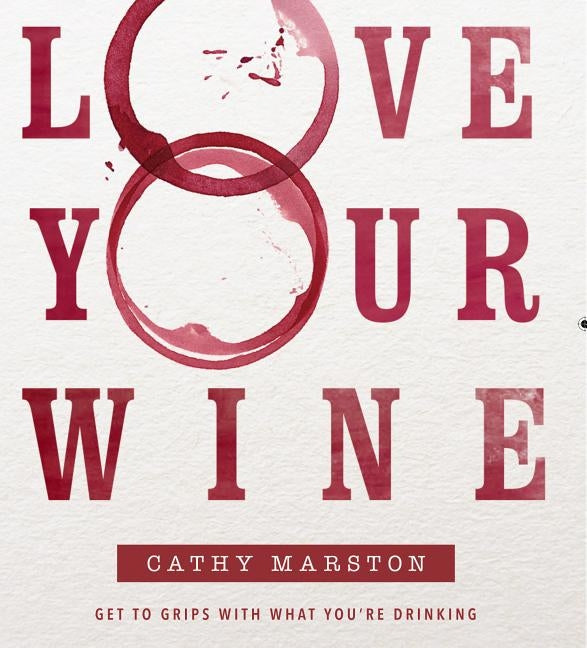 Love Your Wine: Get to Grips with What You Are Drinking by Marston, Cathy