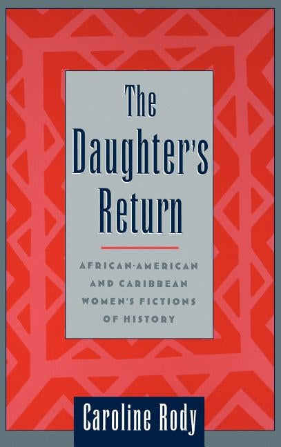 The Daughter's Return: African-American and Caribbean Women's Fictions of History by Rody, Caroline
