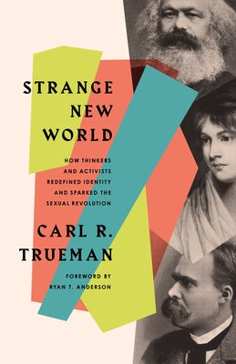 Strange New World: How Thinkers and Activists Redefined Identity and Sparked the Sexual Revolution by Trueman, Carl R.