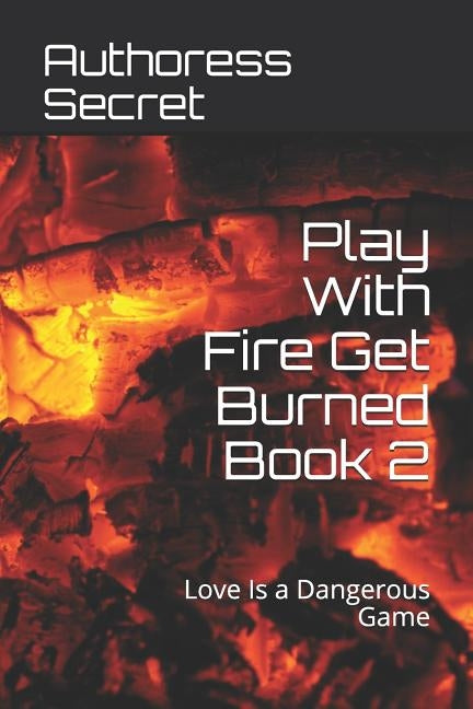 Play with Fire Get Burned Book 2: Love Is a Dangerous Game by Secret, Authoress