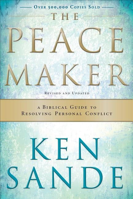 The Peacemaker: A Biblical Guide to Resolving Personal Conflict by Sande, Ken