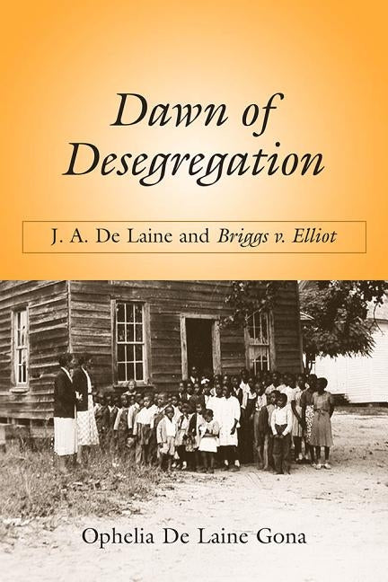 Dawn of Desegregation: J. A. de Laine and Briggs V. Elliott by Gona, Ophelia De Laine