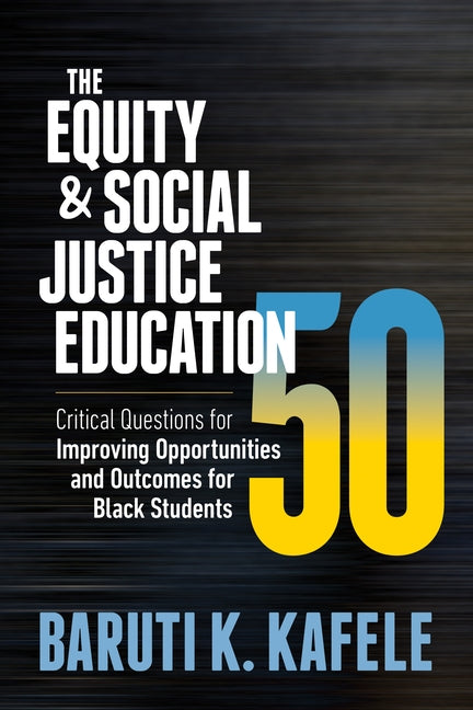 The Equity & Social Justice Education 50: Critical Questions for Improving Opportunities and Outcomes for Black Students by Kafele, Baruti K.