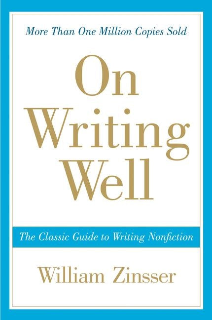 On Writing Well: The Classic Guide to Writing Nonfiction by Zinsser, William