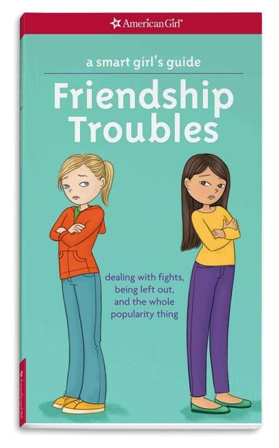 A Smart Girl's Guide: Friendship Troubles: Dealing with Fights, Being Left Out, and the Whole Popularity Thing by Criswell, Patti Kelley