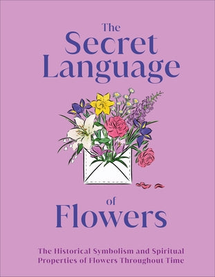 The Secret Language of Flowers: The Historical Symbolism and Spiritual Properties of Flowers Throughout Time by DK