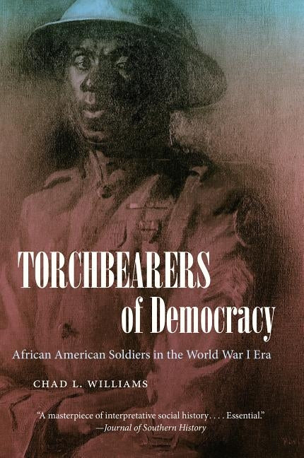 Torchbearers of Democracy: African American Soldiers in the World War I Era by Williams, Chad L.