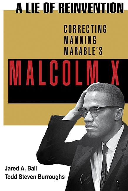 A Lie of Reinvention: Correcting Manning Marable's Malcolm X by Ball, Jared