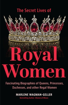 Secret Lives of Royal Women: Fascinating Biographies of Queens, Princesses, Duchesses, and Other Regal Women (Historical Nonfiction, Motivational B by Wagman-Geller, Marlene