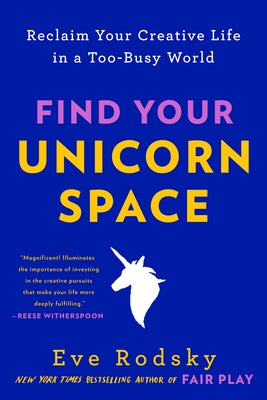 Find Your Unicorn Space: Reclaim Your Creative Life in a Too-Busy World by Rodsky, Eve