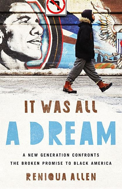 It Was All a Dream: A New Generation Confronts the Broken Promise to Black America by Allen, Reniqua