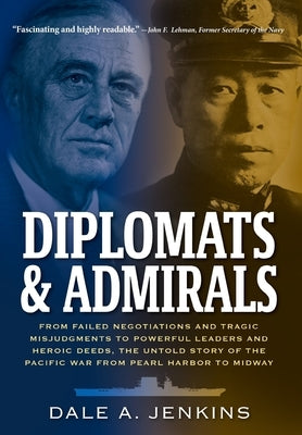 Diplomats & Admirals: From Failed Negotiations and Tragic Misjudgments to Powerful Leaders and Heroic Deeds, the Untold Story of the Pacific by Jenkins, Dale A.
