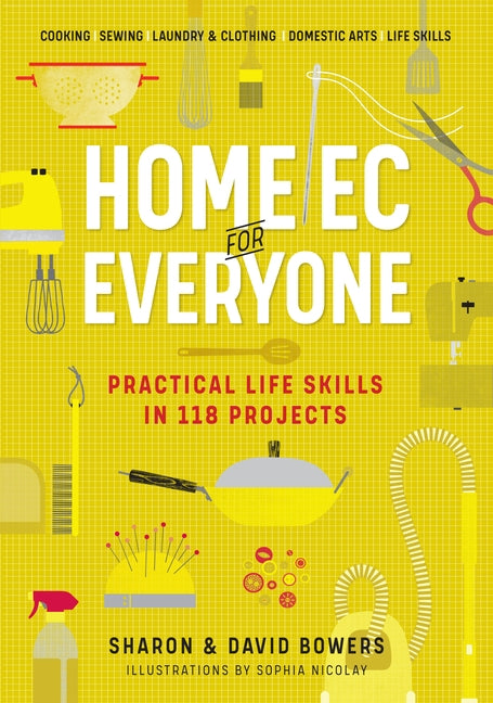 Home EC for Everyone: Practical Life Skills in 118 Projects: Cooking - Sewing - Laundry & Clothing - Domestic Arts - Life Skills by Bowers, Sharon