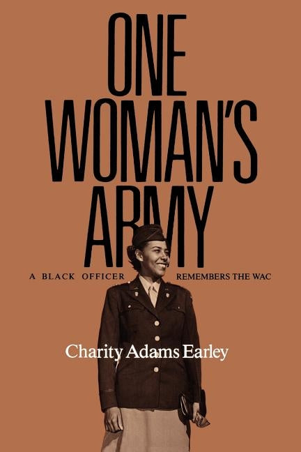 One Woman's Army: A Black Officer Remembers the Wac by Earley, Charity Adams