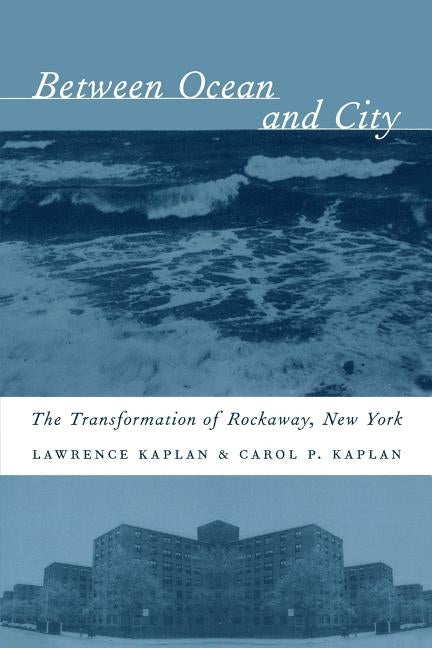 Between Ocean and City: The Transformation of Rockaway, New York by Kaplan, Lawrence