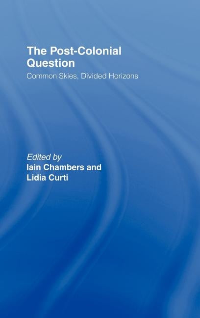 The Postcolonial Question: Common Skies, Divided Horizons by Chambers, Iain