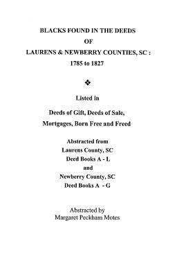 Blacks Found in the Deeds of Laurens & Newberry Counties, South Carolina: 1785-1827. Listed in Deeds of Gift, Deeds of Sale, Mortgages, Born Free and by Motes, Margaret Peckham