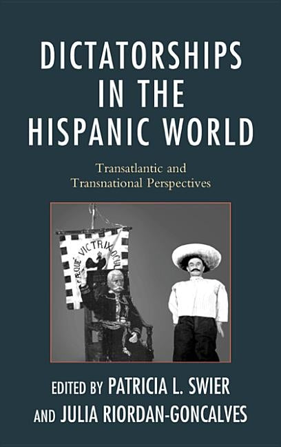 Dictatorships in the Hispanic World: Transatlantic and Transnational Perspectives by Swier, Patricia