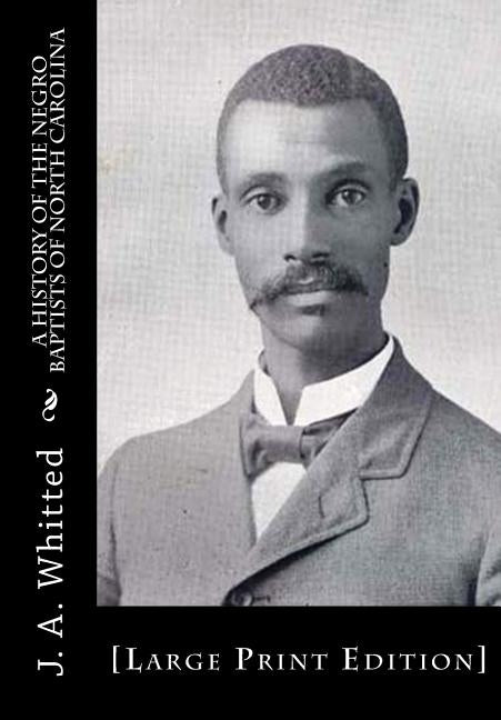 A History of the Negro Baptists of North Carolina: [Large Print Edition] by Whitted, J. A.