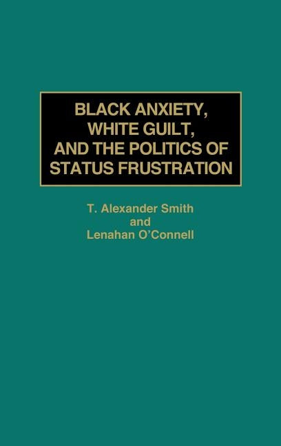 Black Anxiety, White Guilt, and the Politics of Status Frustration by Smith, T. Alexander