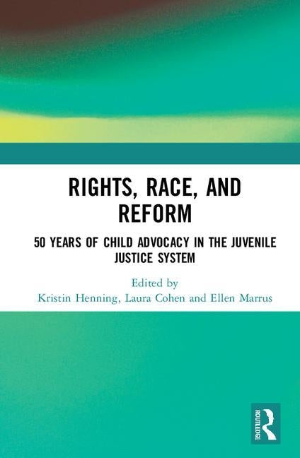 Rights, Race, and Reform: 50 Years of Child Advocacy in the Juvenile Justice System by Henning, Kristin