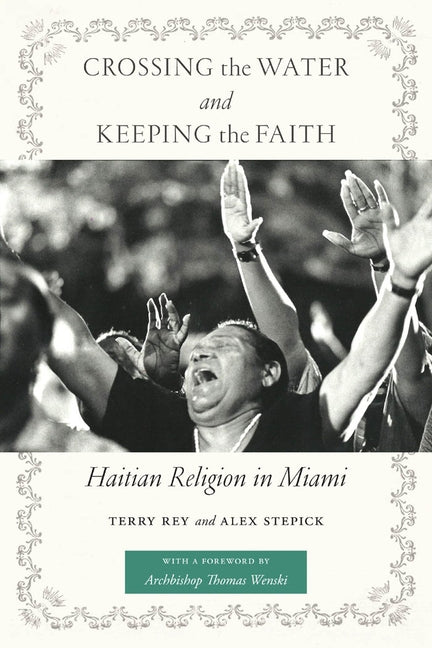 Crossing the Water and Keeping the Faith: Haitian Religion in Miami by Rey, Terry