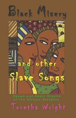 Black Misery and other Slave Songs: Poems and Short Stories of the African Diaspora by Wright, Toretha