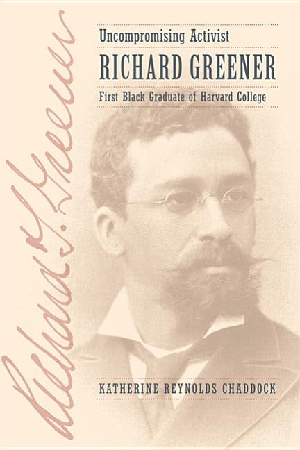 Uncompromising Activist: Richard Greener, First Black Graduate of Harvard College by Chaddock, Katherine Reynolds