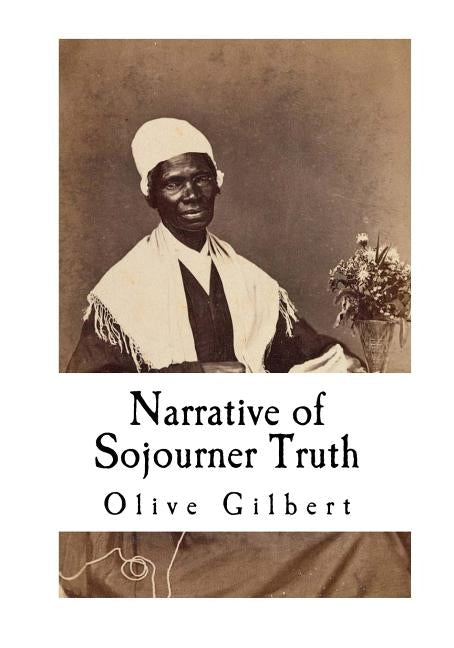 Narrative of Sojourner Truth: Based on information provided by Sojourner Truth 1850 by Gilbert, Olive