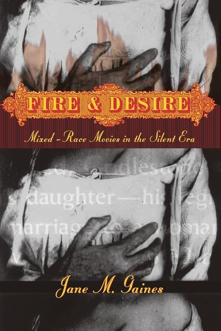 Fire and Desire: Mixed-Race Movies in the Silent Era by Gaines, Jane M.