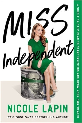 Miss Independent: A Simple 12-Step Plan to Start Investing and Grow Your Own Wealth by Lapin, Nicole