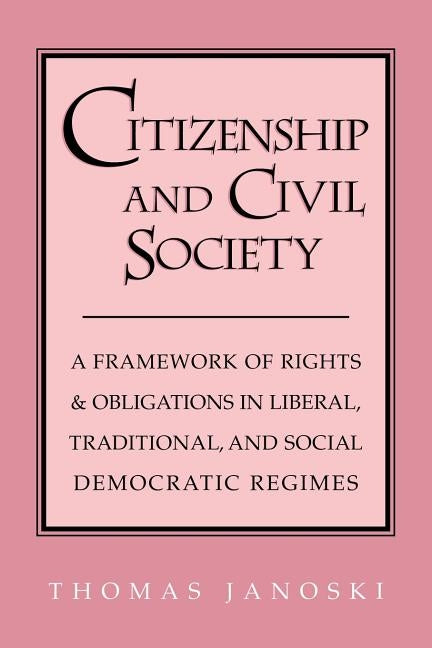 Citizenship and Civil Society: A Framework of Rights and Obligations in Liberal, Traditional, and Social Democratic Regimes by Janoski, Thomas
