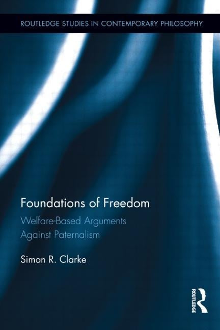 Foundations of Freedom: Welfare-Based Arguments Against Paternalism by Clarke, Simon R.