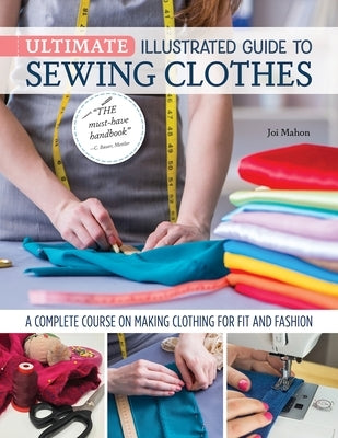 Ultimate Illustrated Guide to Sewing Clothes: A Complete Course on Making Clothing for Fit and Fashion by Mahon, Joi