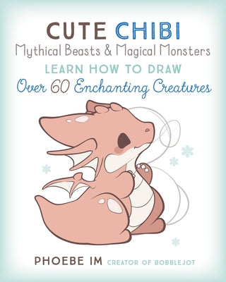 Cute Chibi Mythical Beasts & Magical Monsters: Learn How to Draw Over 60 Enchanting Creatures by Im, Phoebe