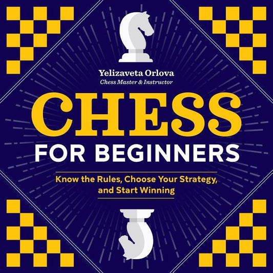 Chess for Beginners: Know the Rules, Choose Your Strategy, and Start Winning by Orlova, Yelizaveta