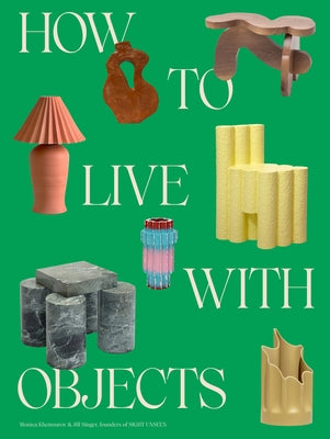 How to Live with Objects: A Guide to More Meaningful Interiors by Khemsurov, Monica