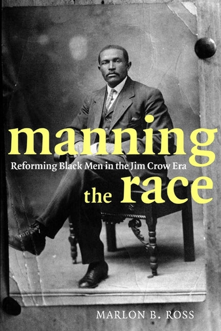 Manning the Race: Reforming Black Men in the Jim Crow Era by Ross, Marlon B.
