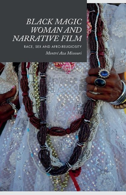 Black Magic Woman and Narrative Film: Race, Sex and Afro-Religiosity by Missouri, Montré Aza