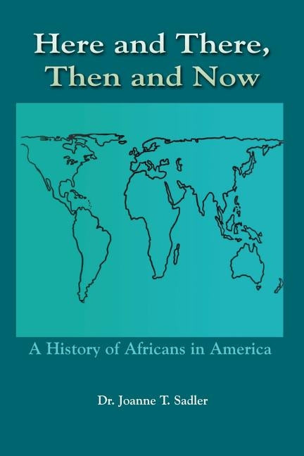 Here and There, Then and Now: A History of Africans in America by Sadler, Joanne T.