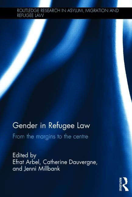 Gender in Refugee Law: From the Margins to the Centre by Arbel, Efrat
