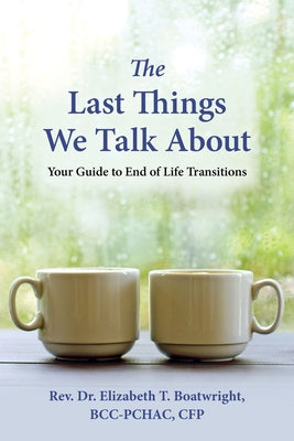 The Last Things We Talk about: Your Guide to End of Life Transitions by Boatwright, Elizabeth T.