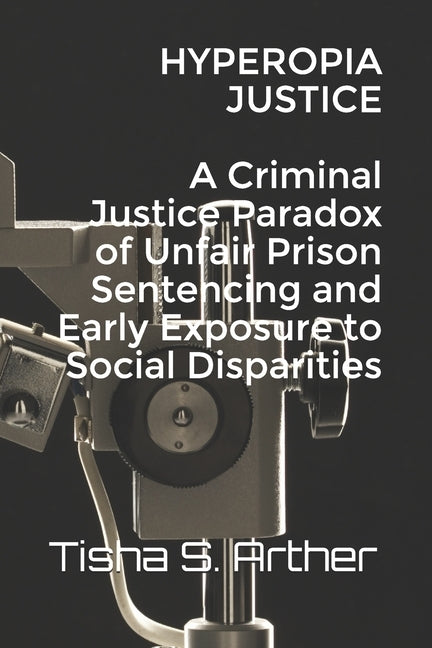 HYPEROPIA JUSTICE A Criminal Justice Paradox of Unfair Prison Sentencing and Early Exposure to Social Disparities by Arther, Tisha S.