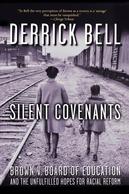 Silent Covenants: Brown V. Board of Education and the Unfulfilled Hopes for Racial Reform by Bell, Derrick
