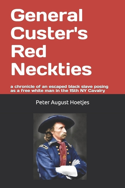 General Custer's Red Neckties: a chronicle of a former black slave posing as a free white man in the 15th NY Cavalry by Hoetjes, Peter August