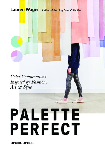 Color Collective's Palette Perfect: Color Combinations Inspired by Fashion, Art and Style by Wager, Lauren
