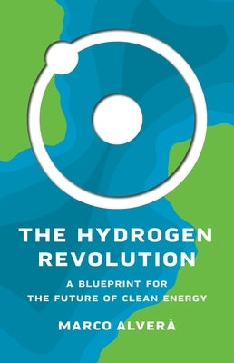 The Hydrogen Revolution: A Blueprint for the Future of Clean Energy by Alverà, Marco